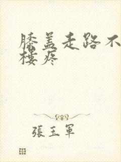 膝盖走路不疼上楼疼