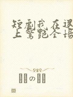 短剧我在退婚宴上惊艳全场