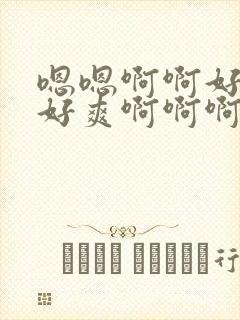 嗯嗯啊啊好舒服好爽啊啊啊