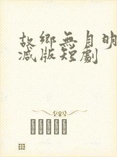 故乡无月明未删减版短剧