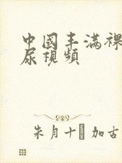 中国丰满裸体撒尿视频