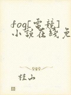 fog[电竞]小说在线免费