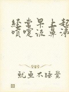 经常早上起来打喷嚏流鼻涕是什么原因封面