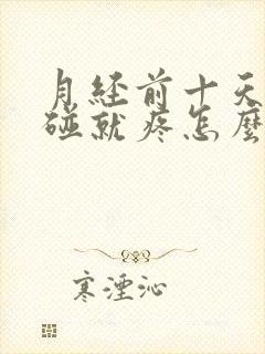 月经前十天胸一碰就疼怎么办