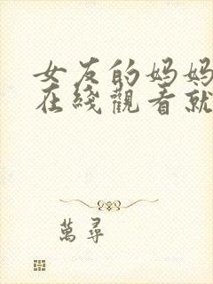 女友的妈妈电影在线观看就好