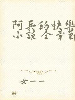 阿兵的快乐生活小说 全章节阅读免费