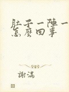 肚子一阵一阵痛怎么回事