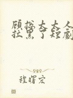 顾总太太人把你拉黑了短剧