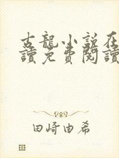 古龙小说在线阅读免费阅读无弹窗