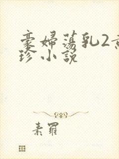 豪妇荡乳2黄淑珍小说