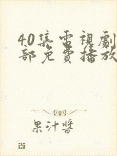 40集电视剧全部免费播放