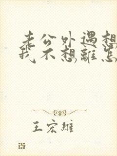 老公外遇想离婚我不想离怎么办