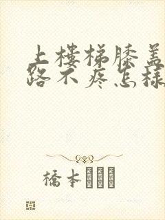 上楼梯膝盖疼走路不疼怎样治疗