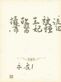 摄政王被流放后,靠医妃种田回京