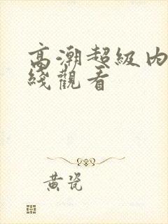 高潮超级内射在线观看