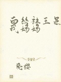 白丝袜玉足调教我妈妈