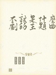 不该是什么电视剧的主题曲