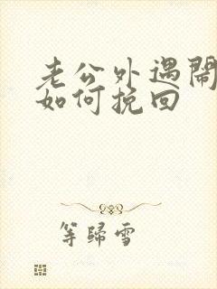 老公外遇闹离婚如何挽回