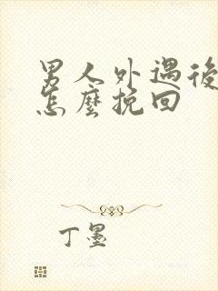 男人外遇后老婆怎么挽回