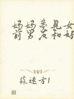 妈妈梦见女儿和前男友和好