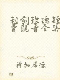 利剑玫瑰短剧免费观看全集高清