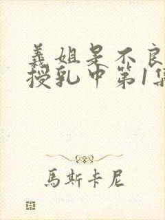 义姐是不良妈妈授乳中第1集在线观看