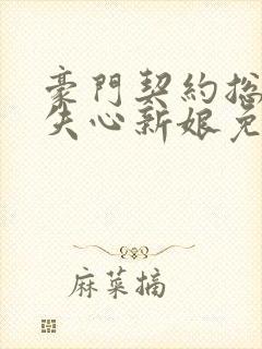 豪门契约总裁的失心新娘免费阅读