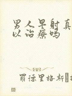 男人早射真的可以治疗吗