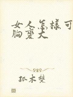 女人怎样可以把胸变大