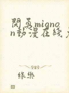 闵勇mignon动漫在线免费观看未删减