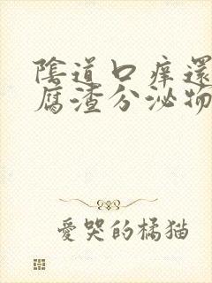 阴道口痒还有豆腐渣分泌物