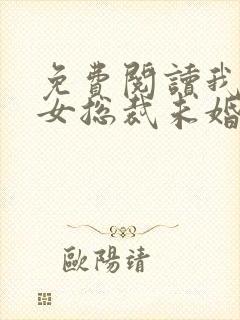 免费阅读我的美女总裁未婚妻