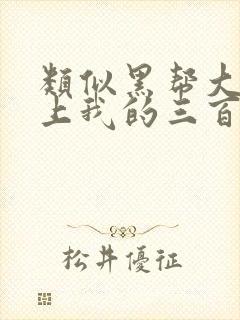 类似黑帮大佬爱上我的三百六十五天