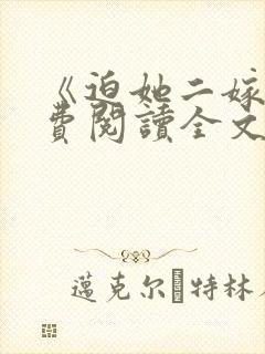 《迫她二嫁》免费阅读全文