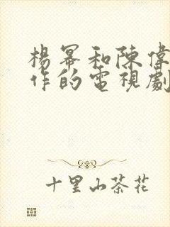 杨幂和陈伟霆合作的电视剧