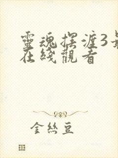 灵魂摆渡3最新在线观看