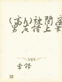 (高h)被闺蜜男友错上笔趣阁封面