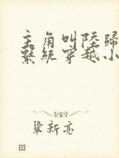 主角叫陆归尘的系统穿越小说