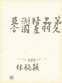 亚洲精品第一综合国产99久久久