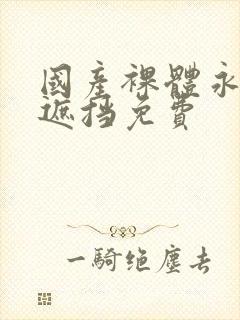 国产裸体永久无遮挡免费