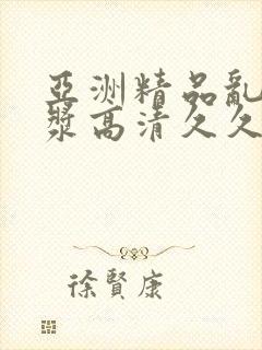 亚洲精品乱码白浆高清久久久久久