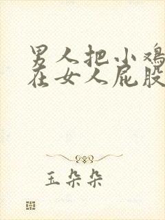 男人把小鸡鸡插在女人屁股里视频