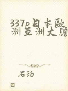 337p日本欧洲亚洲大胆高清