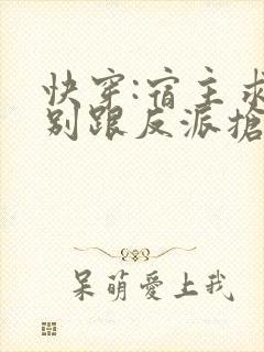 快穿:宿主求您别跟反派抢剧本