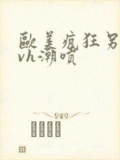 欧美疯狂另类性vh潮喷