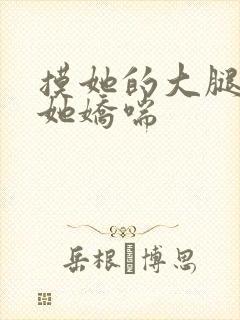 摸她的大腿根让她娇喘