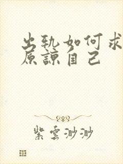 出轨如何求老公原谅自己