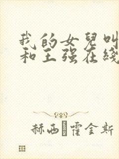 我的女儿叫小可和王强在线阅读