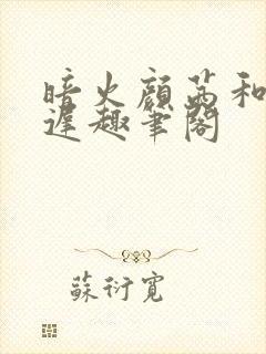 暗火颜茜和颜栖迟趣笔阁