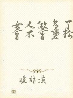 女人做多了下面会不会变松